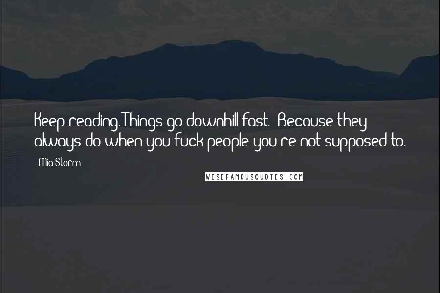 Mia Storm Quotes: Keep reading. Things go downhill fast." Because they always do when you fuck people you're not supposed to.