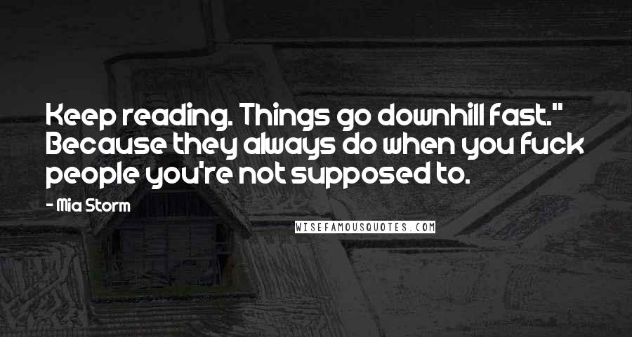 Mia Storm Quotes: Keep reading. Things go downhill fast." Because they always do when you fuck people you're not supposed to.