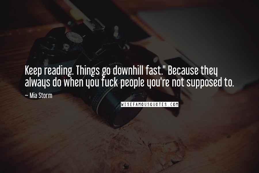 Mia Storm Quotes: Keep reading. Things go downhill fast." Because they always do when you fuck people you're not supposed to.