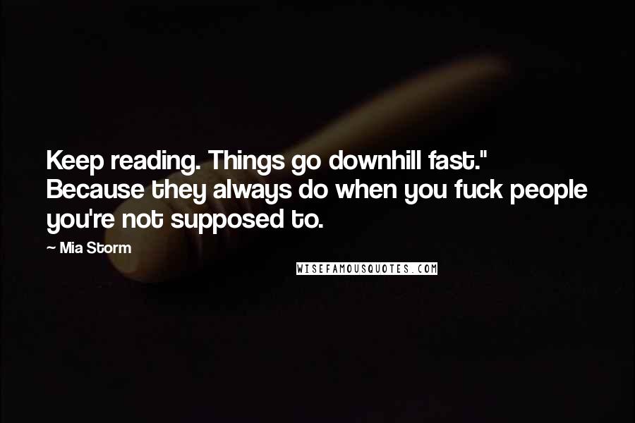 Mia Storm Quotes: Keep reading. Things go downhill fast." Because they always do when you fuck people you're not supposed to.