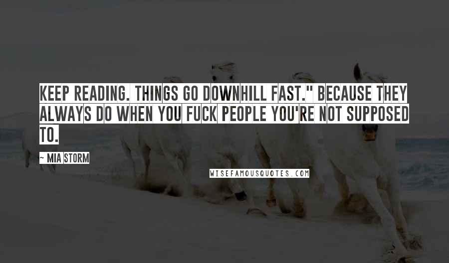 Mia Storm Quotes: Keep reading. Things go downhill fast." Because they always do when you fuck people you're not supposed to.