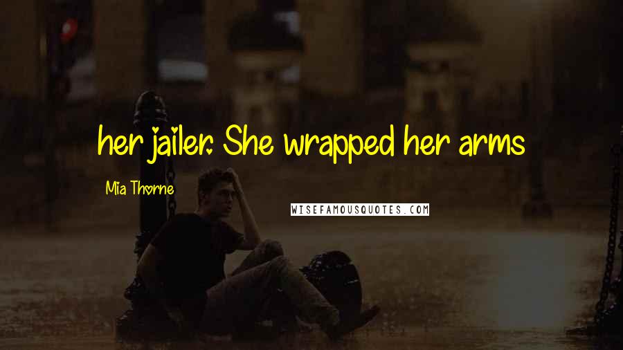 Mia Thorne Quotes: her jailer. She wrapped her arms