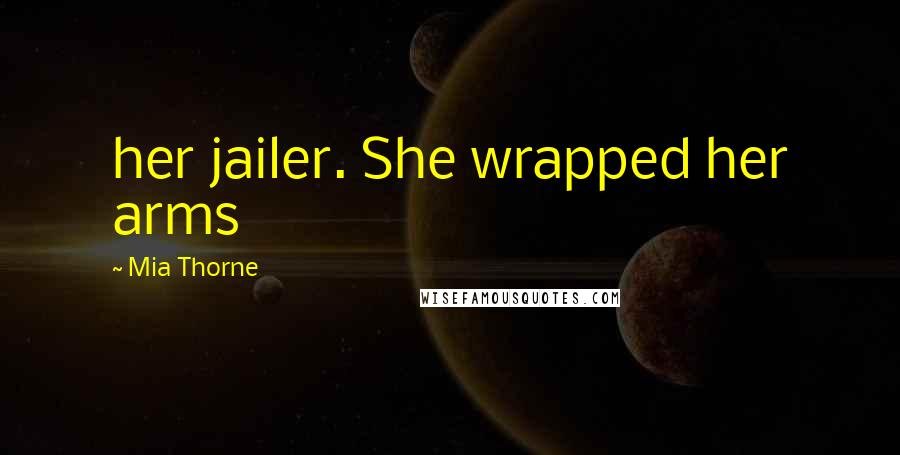 Mia Thorne Quotes: her jailer. She wrapped her arms