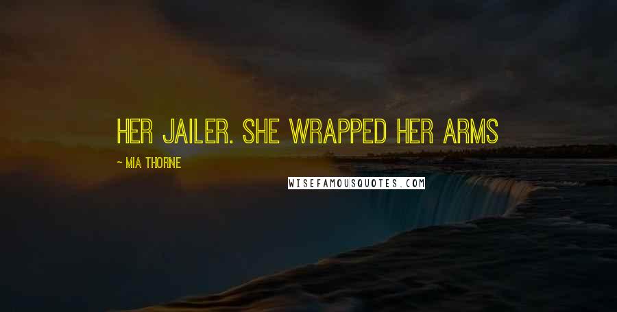 Mia Thorne Quotes: her jailer. She wrapped her arms