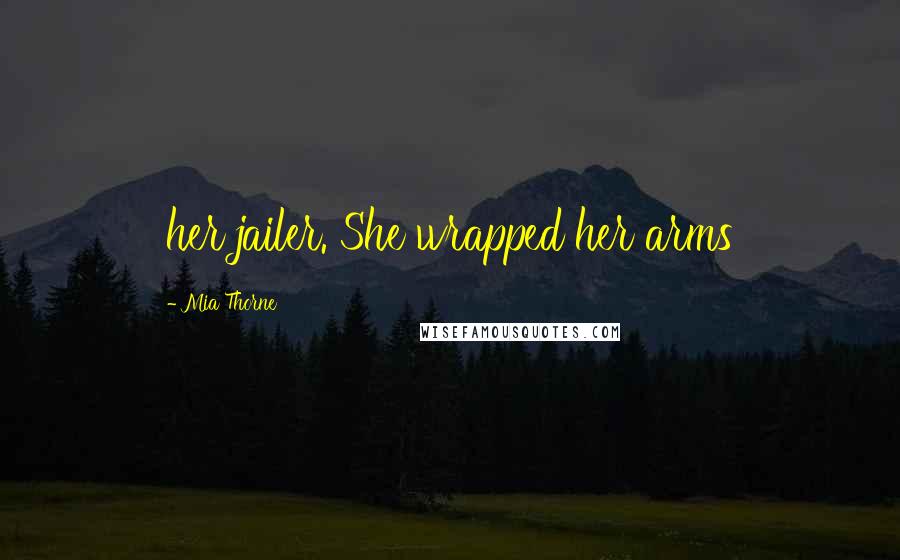 Mia Thorne Quotes: her jailer. She wrapped her arms