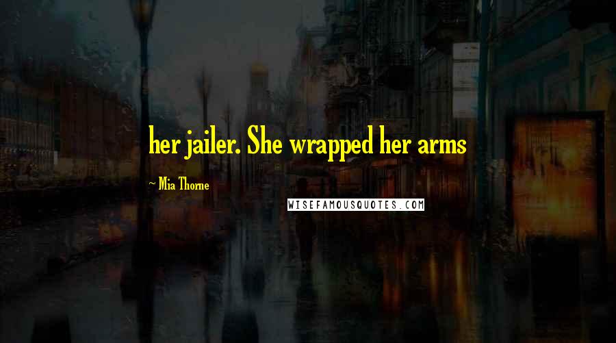 Mia Thorne Quotes: her jailer. She wrapped her arms