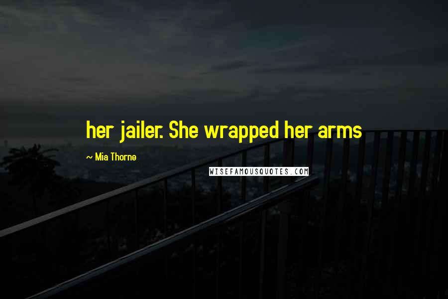 Mia Thorne Quotes: her jailer. She wrapped her arms