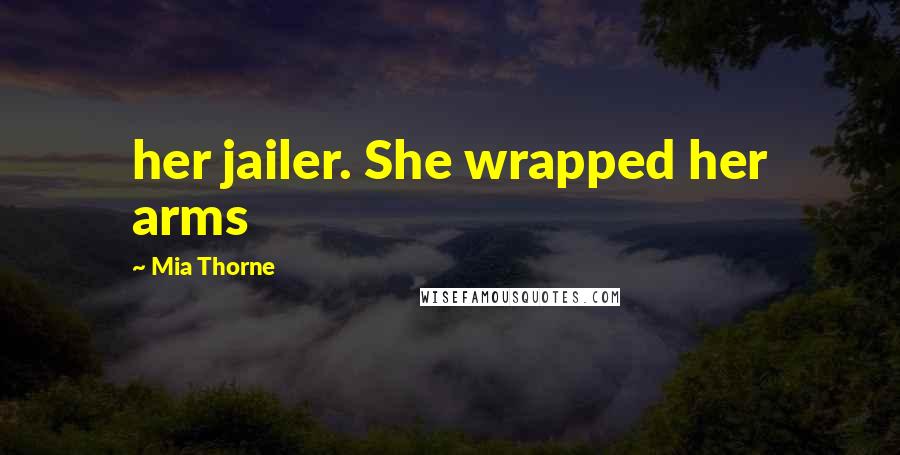 Mia Thorne Quotes: her jailer. She wrapped her arms