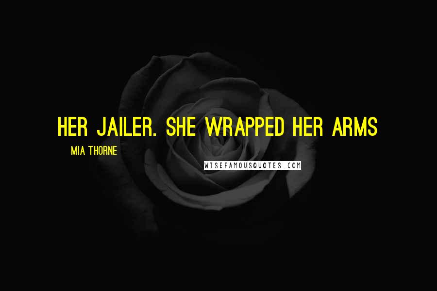 Mia Thorne Quotes: her jailer. She wrapped her arms