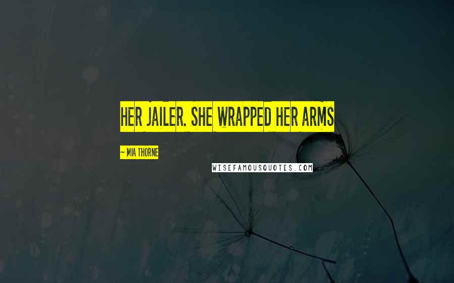 Mia Thorne Quotes: her jailer. She wrapped her arms