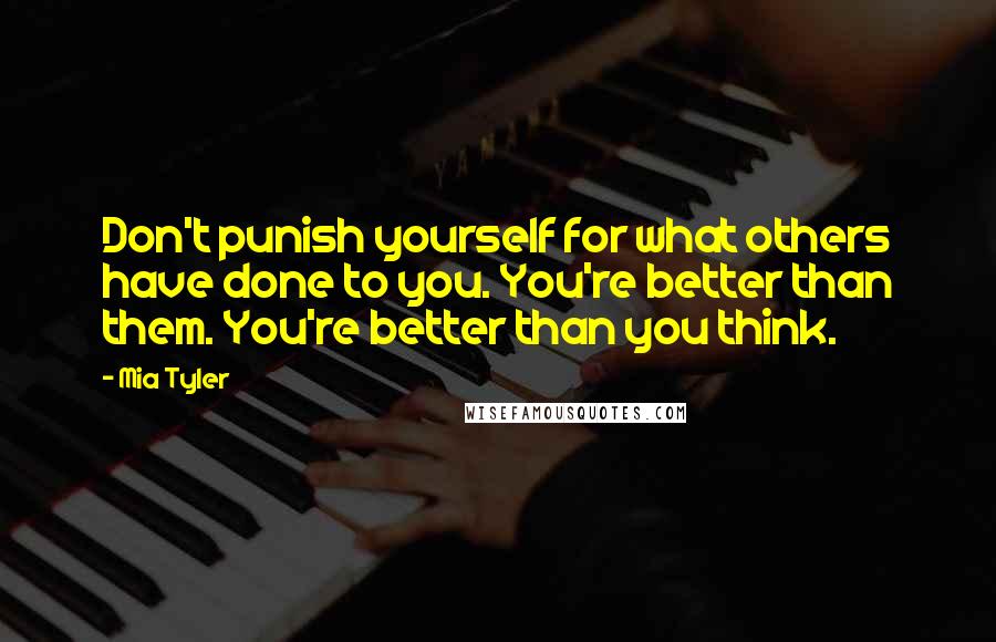 Mia Tyler Quotes: Don't punish yourself for what others have done to you. You're better than them. You're better than you think.