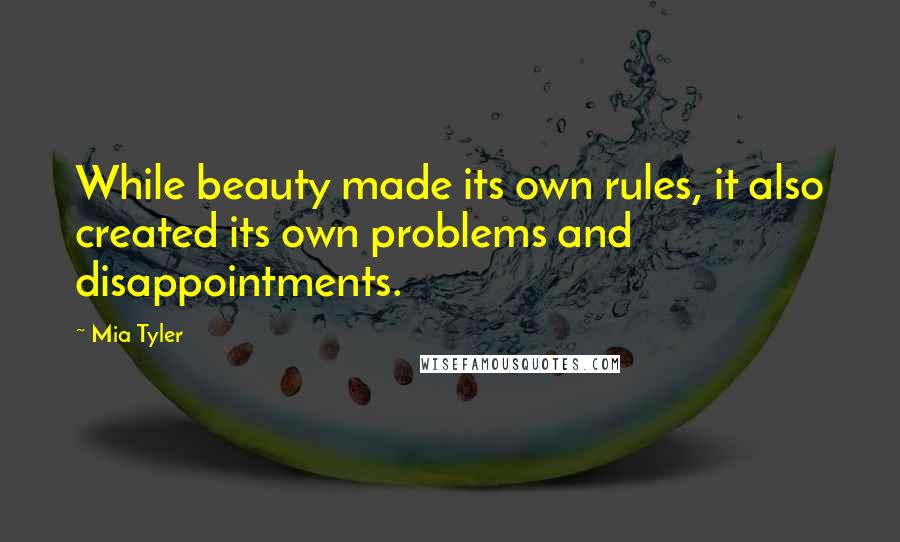 Mia Tyler Quotes: While beauty made its own rules, it also created its own problems and disappointments.