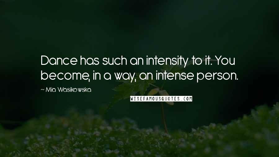 Mia Wasikowska Quotes: Dance has such an intensity to it. You become, in a way, an intense person.