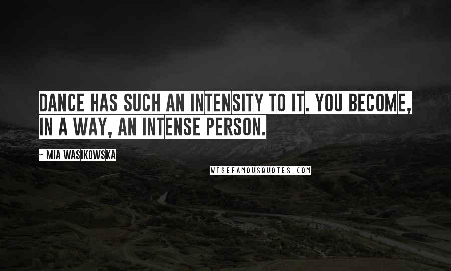 Mia Wasikowska Quotes: Dance has such an intensity to it. You become, in a way, an intense person.