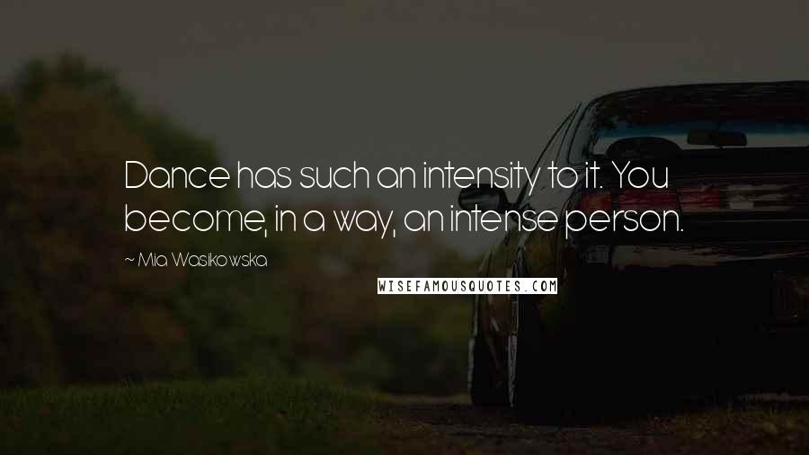 Mia Wasikowska Quotes: Dance has such an intensity to it. You become, in a way, an intense person.
