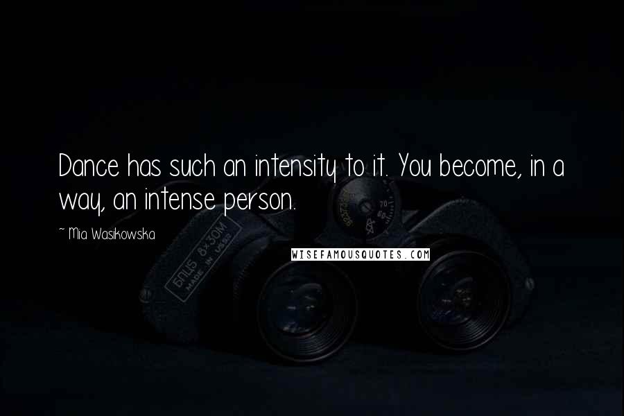 Mia Wasikowska Quotes: Dance has such an intensity to it. You become, in a way, an intense person.