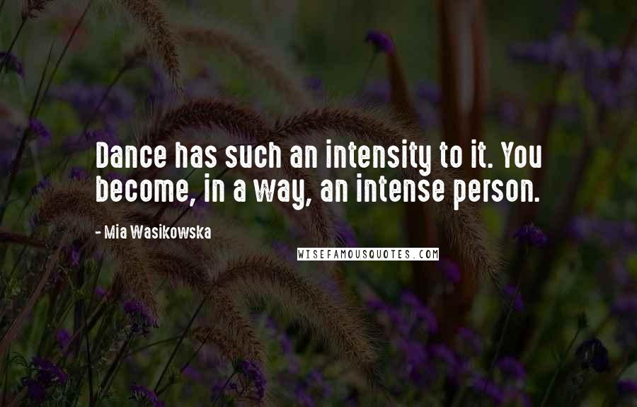 Mia Wasikowska Quotes: Dance has such an intensity to it. You become, in a way, an intense person.
