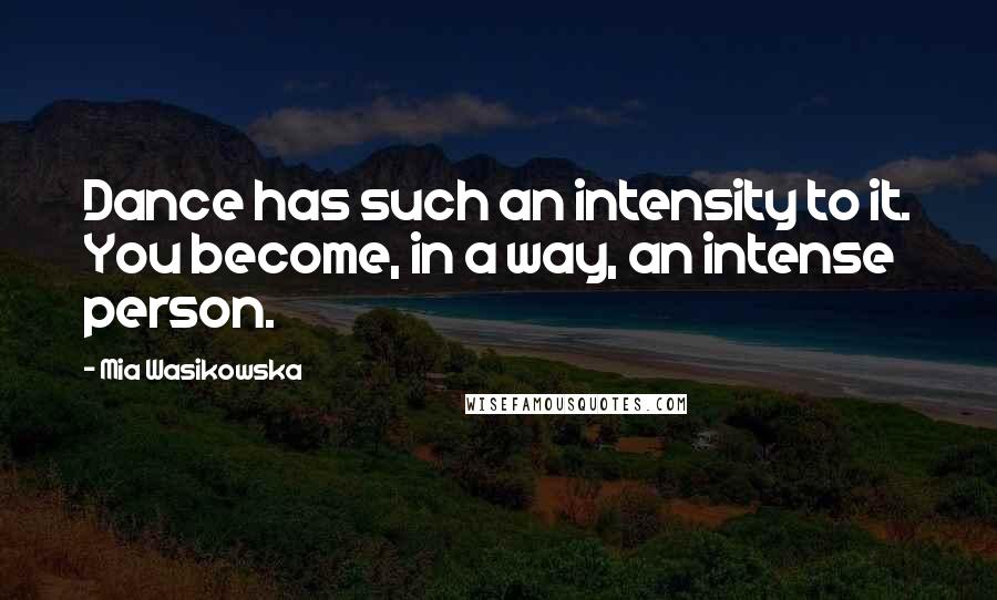 Mia Wasikowska Quotes: Dance has such an intensity to it. You become, in a way, an intense person.