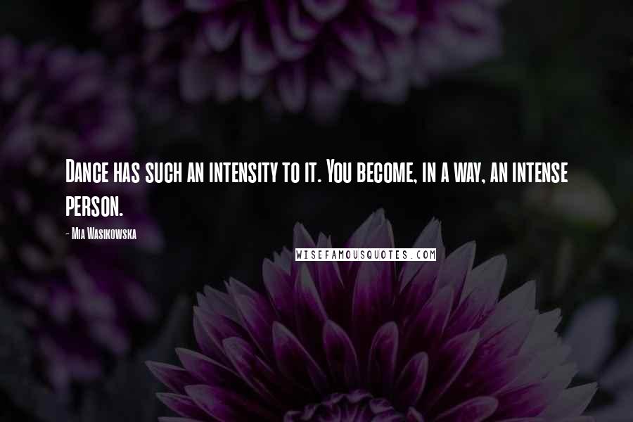 Mia Wasikowska Quotes: Dance has such an intensity to it. You become, in a way, an intense person.