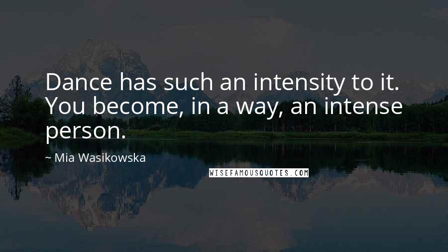 Mia Wasikowska Quotes: Dance has such an intensity to it. You become, in a way, an intense person.