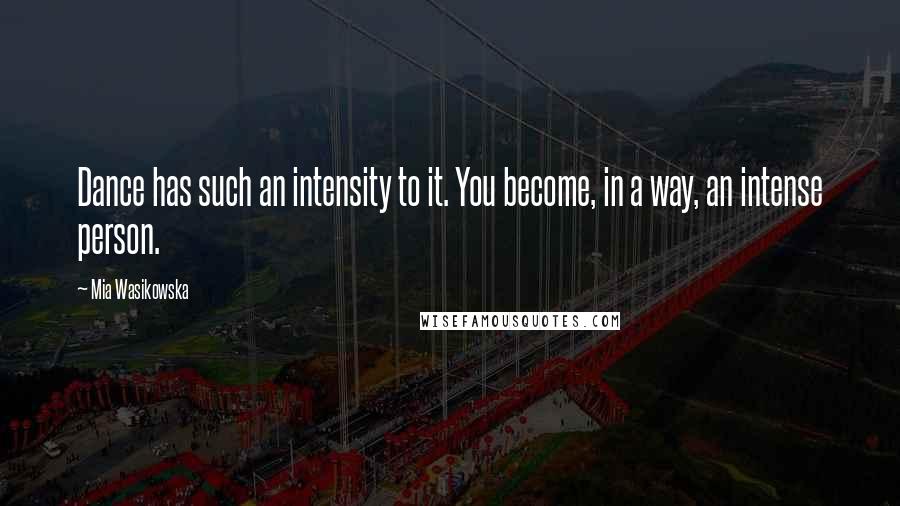 Mia Wasikowska Quotes: Dance has such an intensity to it. You become, in a way, an intense person.