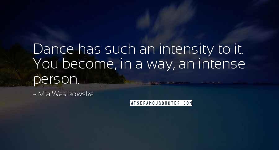 Mia Wasikowska Quotes: Dance has such an intensity to it. You become, in a way, an intense person.