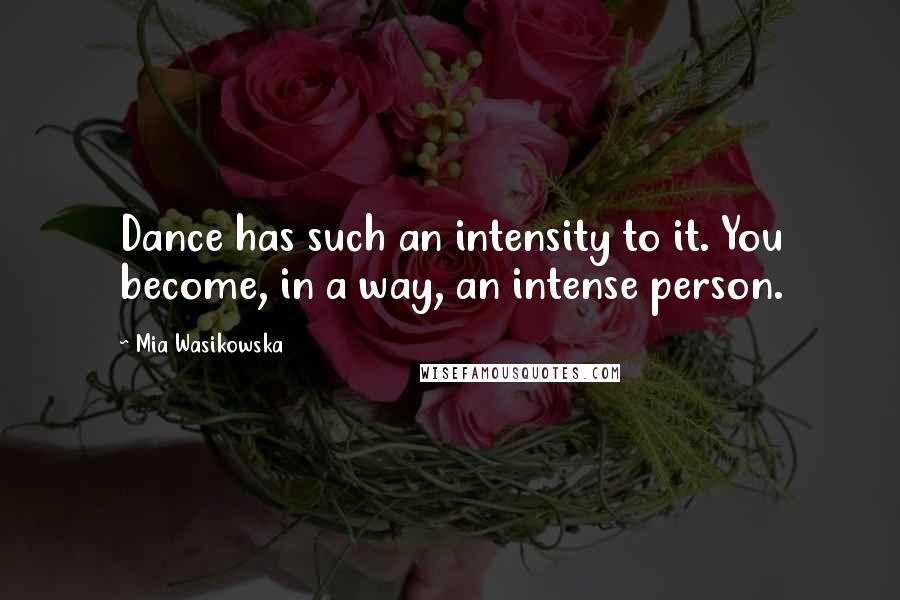 Mia Wasikowska Quotes: Dance has such an intensity to it. You become, in a way, an intense person.