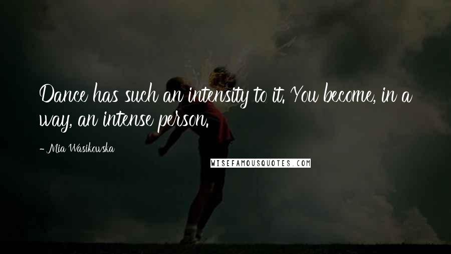 Mia Wasikowska Quotes: Dance has such an intensity to it. You become, in a way, an intense person.
