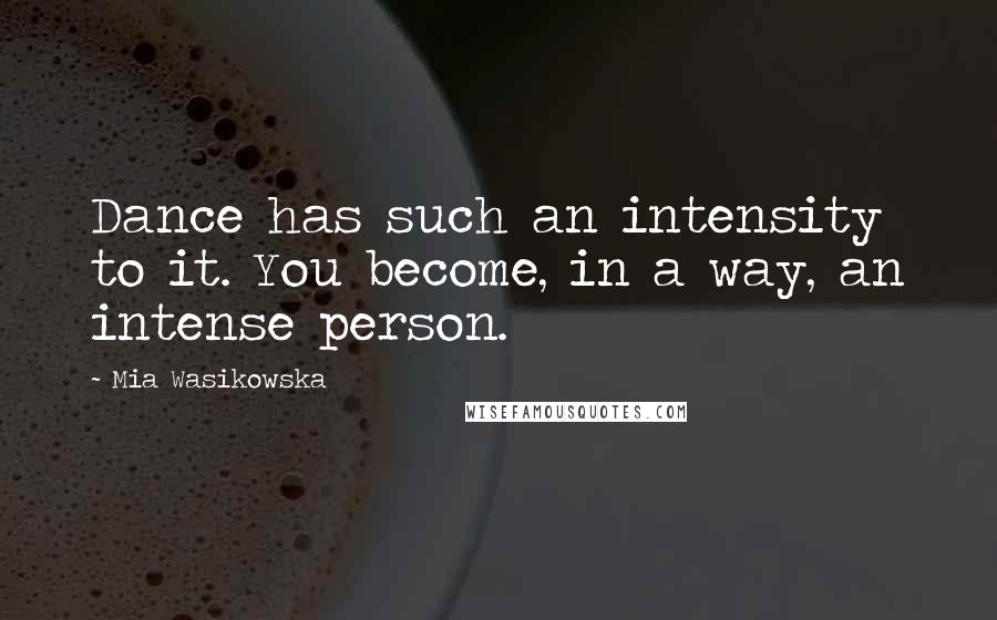 Mia Wasikowska Quotes: Dance has such an intensity to it. You become, in a way, an intense person.