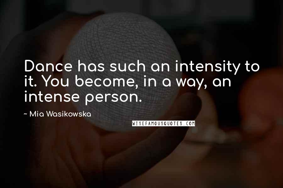 Mia Wasikowska Quotes: Dance has such an intensity to it. You become, in a way, an intense person.