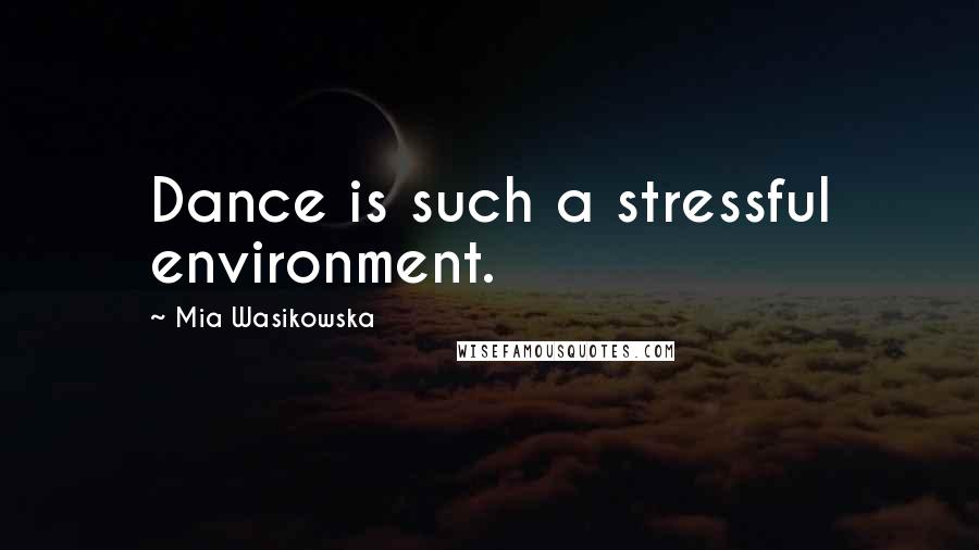 Mia Wasikowska Quotes: Dance is such a stressful environment.