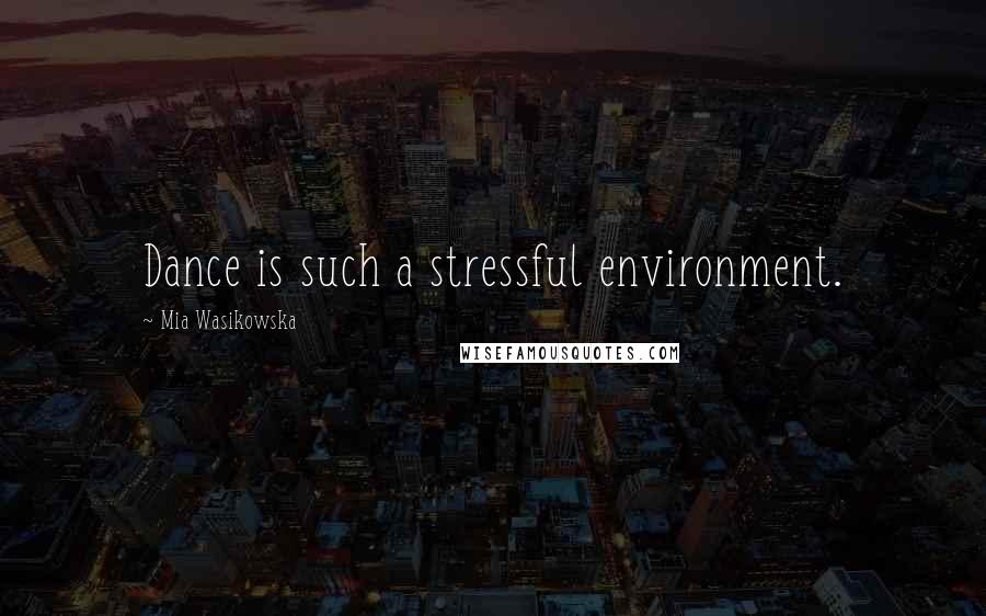 Mia Wasikowska Quotes: Dance is such a stressful environment.