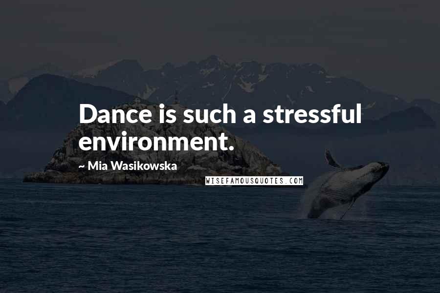 Mia Wasikowska Quotes: Dance is such a stressful environment.
