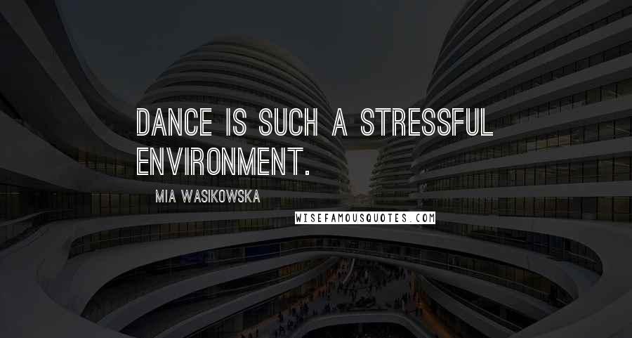 Mia Wasikowska Quotes: Dance is such a stressful environment.