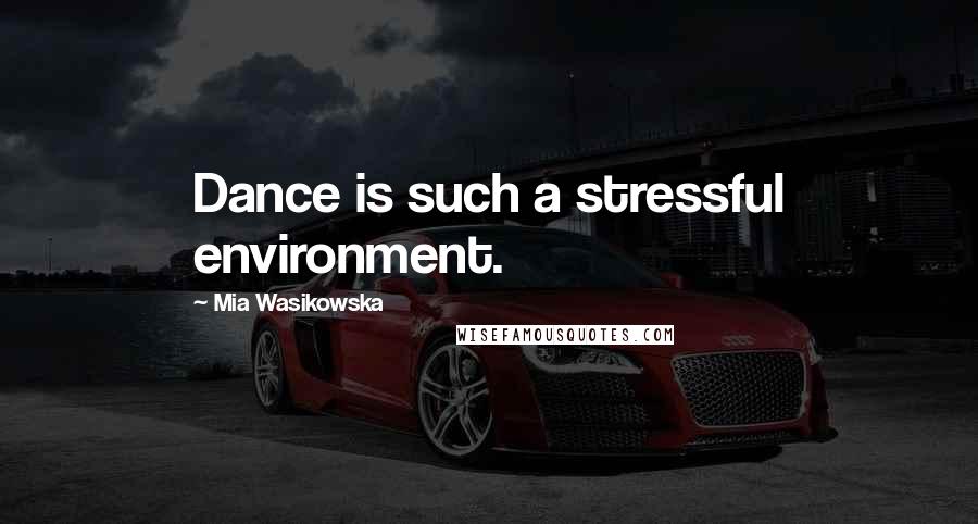 Mia Wasikowska Quotes: Dance is such a stressful environment.