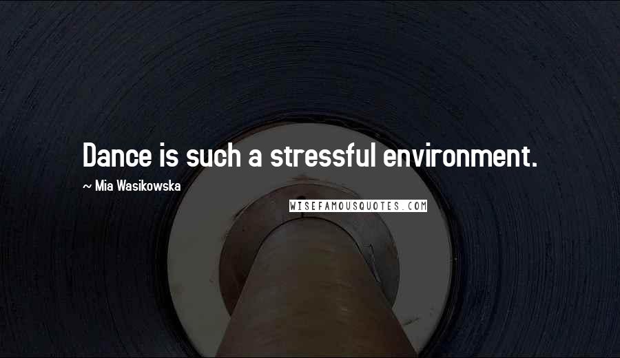 Mia Wasikowska Quotes: Dance is such a stressful environment.
