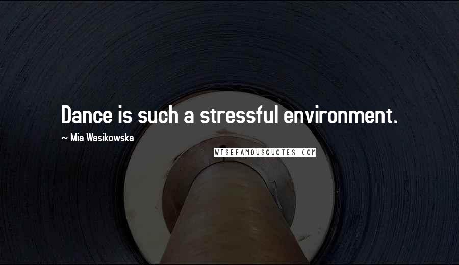 Mia Wasikowska Quotes: Dance is such a stressful environment.