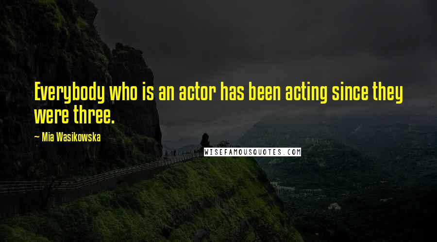 Mia Wasikowska Quotes: Everybody who is an actor has been acting since they were three.