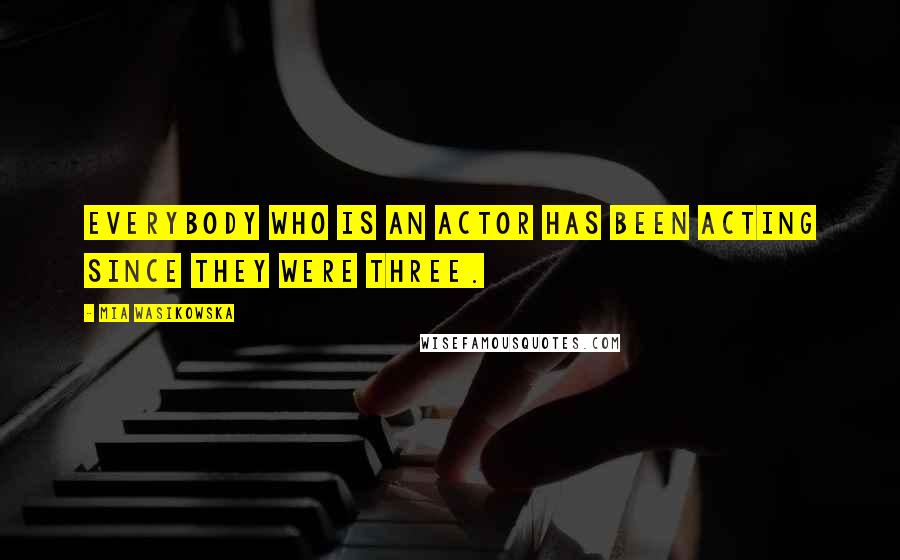 Mia Wasikowska Quotes: Everybody who is an actor has been acting since they were three.