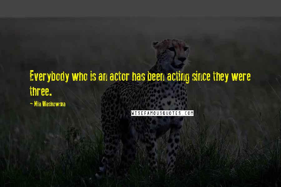 Mia Wasikowska Quotes: Everybody who is an actor has been acting since they were three.