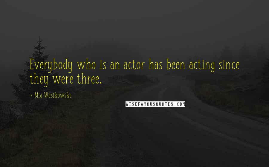 Mia Wasikowska Quotes: Everybody who is an actor has been acting since they were three.