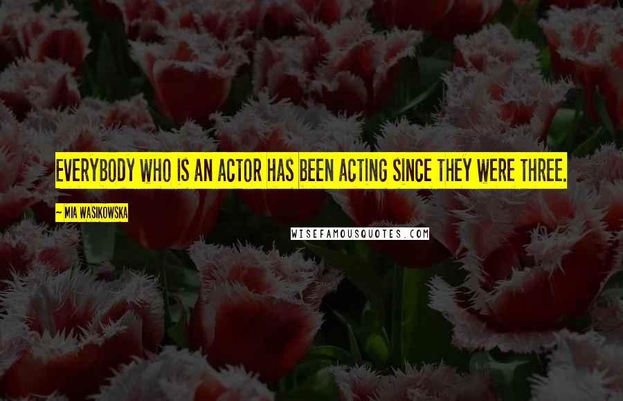 Mia Wasikowska Quotes: Everybody who is an actor has been acting since they were three.