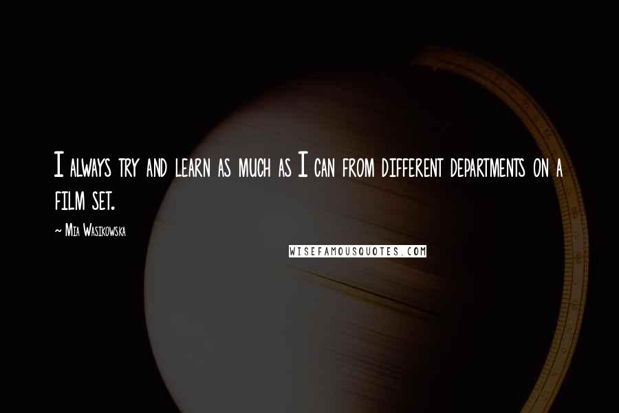 Mia Wasikowska Quotes: I always try and learn as much as I can from different departments on a film set.