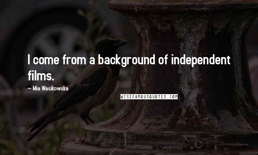 Mia Wasikowska Quotes: I come from a background of independent films.