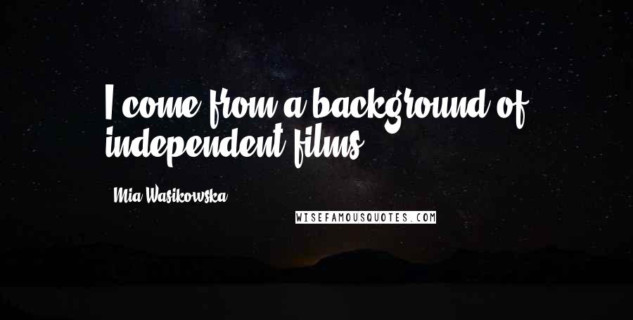Mia Wasikowska Quotes: I come from a background of independent films.