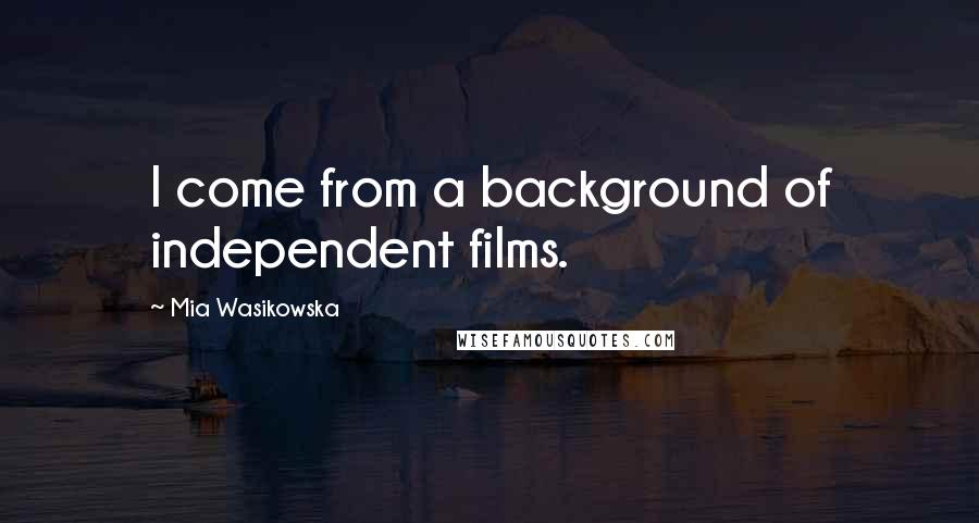 Mia Wasikowska Quotes: I come from a background of independent films.