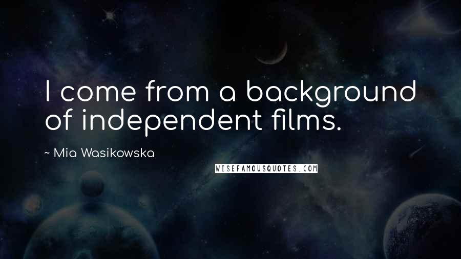 Mia Wasikowska Quotes: I come from a background of independent films.