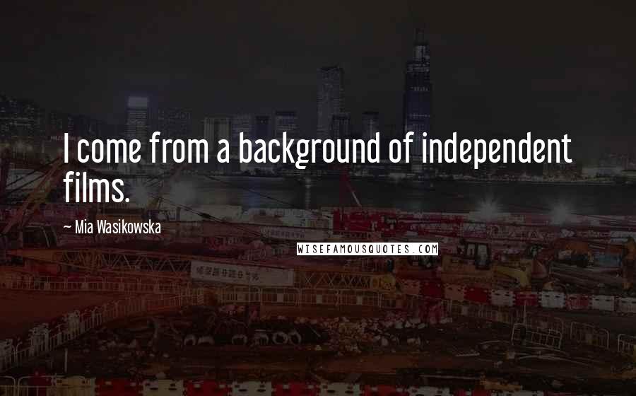 Mia Wasikowska Quotes: I come from a background of independent films.