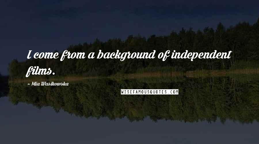 Mia Wasikowska Quotes: I come from a background of independent films.