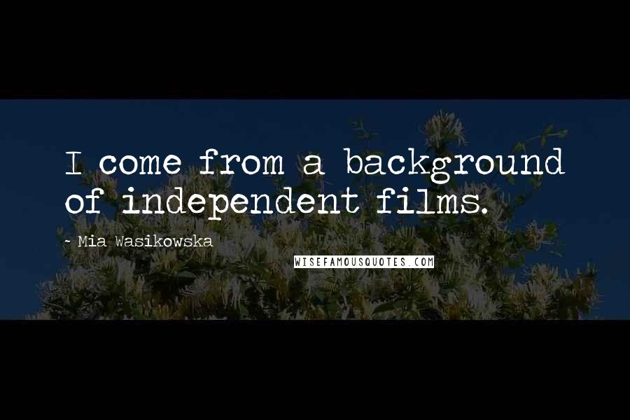 Mia Wasikowska Quotes: I come from a background of independent films.